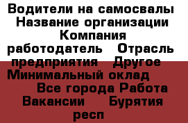 Водители на самосвалы › Название организации ­ Компания-работодатель › Отрасль предприятия ­ Другое › Минимальный оклад ­ 45 000 - Все города Работа » Вакансии   . Бурятия респ.